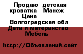 Продаю :детская кроватка . Манеж. › Цена ­ 1 100 - Волгоградская обл. Дети и материнство » Мебель   